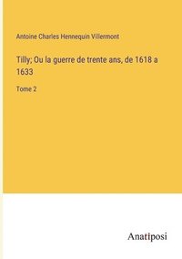 bokomslag Tilly; Ou la guerre de trente ans, de 1618 a 1633