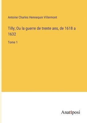 bokomslag Tilly; Ou la guerre de trente ans, de 1618 a 1632