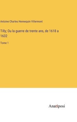 bokomslag Tilly; Ou la guerre de trente ans, de 1618 a 1632