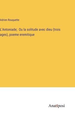 bokomslag L'Antoniade; Ou la solitude avec dieu (trois ages), poeme eremitique