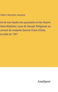 bokomslag Vie de tres haulte tres puissante et tres illustre Dame Madame Loyse de Savoye; Religieuse au convent de madame Saincte-Claire d'Orbe, escripte en 1507