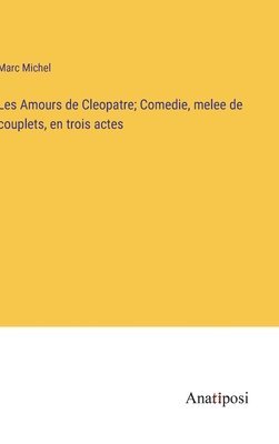bokomslag Les Amours de Cleopatre; Comedie, melee de couplets, en trois actes