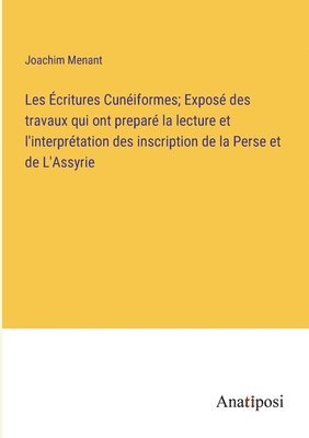 Les Écritures Cunéiformes; Exposé des travaux qui ont preparé la lecture et l'interprétation des inscription de la Perse et de L'Assyrie