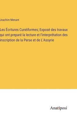 Les Écritures Cunéiformes; Exposé des travaux qui ont preparé la lecture et l'interprétation des inscription de la Perse et de L'Assyrie