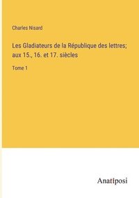 bokomslag Les Gladiateurs de la Rpublique des lettres; aux 15., 16. et 17. sicles