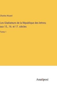 bokomslag Les Gladiateurs de la Rpublique des lettres; aux 15., 16. et 17. sicles