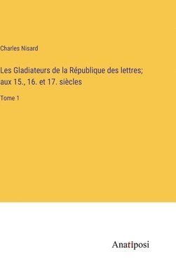 Charles Nisard - Les Gladiateurs de la République des lettres; aux 15., 16. et 17. siècles, Inbunden