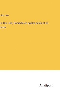 Le Duc Job; Comedie en quatre actes et en prose 1