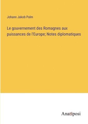 bokomslag Le gouvernement des Romagnes aux puissances de l'Europe; Notes diplomatiques