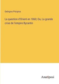 bokomslag La question d'Orient en 1860; Ou, La grande crise de l'empire Byzantin