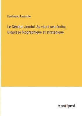 Le Gnral Jomini; Sa vie et ses crits; Esquisse biographique et stratgique 1