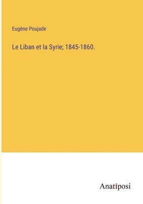 Le Liban et la Syrie; 1845-1860. 1