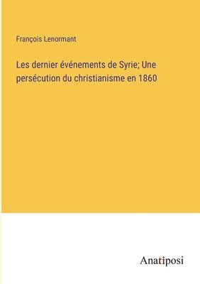 bokomslag Les dernier événements de Syrie; Une persécution du christianisme en 1860