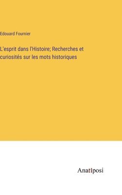 bokomslag L'esprit dans l'Histoire; Recherches et curiosits sur les mots historiques