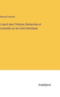 L'esprit dans l'Histoire; Recherches et curiosités sur les mots historiques