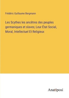 bokomslag Les Scythes les anctres des peuples germaniques et slaves; Leur tat Social, Moral, Intellectuel Et Religieux