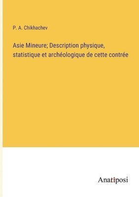 bokomslag Asie Mineure; Description physique, statistique et archologique de cette contre