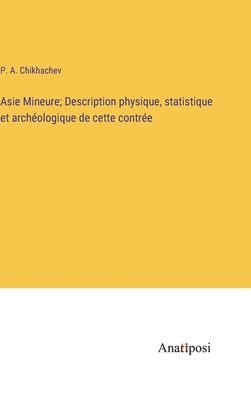 bokomslag Asie Mineure; Description physique, statistique et archéologique de cette contrée