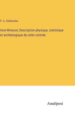 Asie Mineure; Description physique, statistique et archologique de cette contre 1