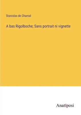 bokomslag A bas Rigolboche; Sans portrait ni vignette