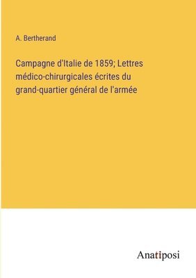 bokomslag Campagne d'Italie de 1859; Lettres mdico-chirurgicales crites du grand-quartier gnral de l'arme