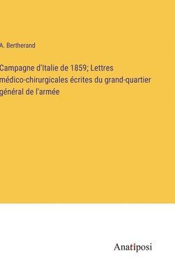 bokomslag Campagne d'Italie de 1859; Lettres médico-chirurgicales écrites du grand-quartier général de l'armée