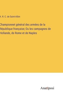 Championnet gnral des armes de la Rpublique franaise; Ou les campagnes de Hollande, de Rome et de Naples 1