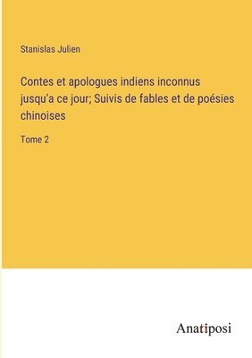 Contes et apologues indiens inconnus jusqu'a ce jour; Suivis de fables et de posies chinoises 1