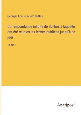 Correspondance indite de Buffon;  laquelle ont t runies les lettres publies jusqu' ce jour 1