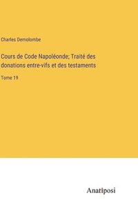 bokomslag Cours de Code Napoléonde; Traité des donations entre-vifs et des testaments: Tome 19