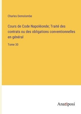 bokomslag Cours de Code Napoléonde; Traité des contrats ou des obligations conventionnelles en général