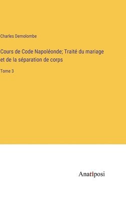 Cours de Code Napoléonde; Traité du mariage et de la séparation de corps