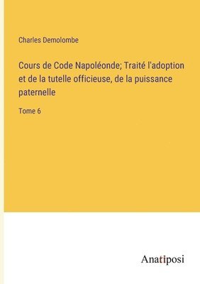 bokomslag Cours de Code Napoléonde; Traité l'adoption et de la tutelle officieuse, de la puissance paternelle