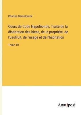 Cours de Code Napolonde; Trait de la distinction des biens, de la proprit, de l'usufruit, de l'usage et de l'habitation 1