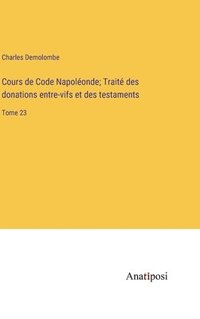 bokomslag Cours de Code Napoléonde; Traité des donations entre-vifs et des testaments: Tome 23