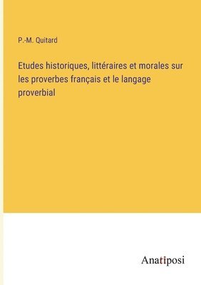 Etudes historiques, littraires et morales sur les proverbes franais et le langage proverbial 1