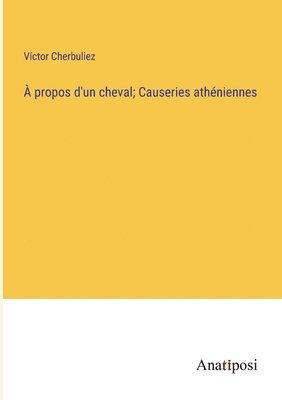 bokomslag  propos d'un cheval; Causeries athniennes