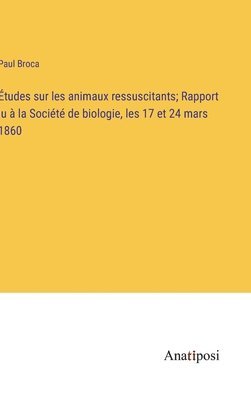 tudes sur les animaux ressuscitants; Rapport lu  la Socit de biologie, les 17 et 24 mars 1860 1