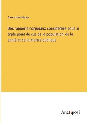 bokomslag Des rapports conjugaux considres sous le tirple point de vue de la population, de la sant et de la morale publique