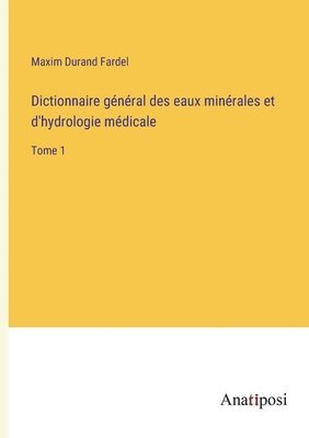 Dictionnaire gnral des eaux minrales et d'hydrologie mdicale 1