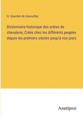 bokomslag Dictionnaire historique des ordres de chevalerie; Crs chez les diffrents peuples depuis les premiers sicles jusqu' nos jours