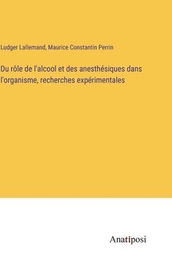 bokomslag Du rle de l'alcool et des anesthsiques dans l'organisme, recherches exprimentales