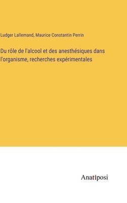 Du rôle de l'alcool et des anesthésiques dans l'organisme, recherches expérimentales