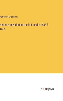 Histoire anecdotique de la Fronde; 1643  1653 1