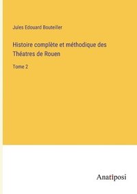 bokomslag Histoire complte et mthodique des Thatres de Rouen