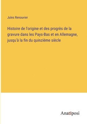 Histoire de l'origine et des progrès de la gravure dans les Pays-Bas et en Allemagne, jusqu'à la fin du quinzième siècle 1