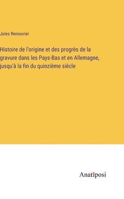 bokomslag Histoire de l'origine et des progrès de la gravure dans les Pays-Bas et en Allemagne, jusqu'à la fin du quinzième siècle