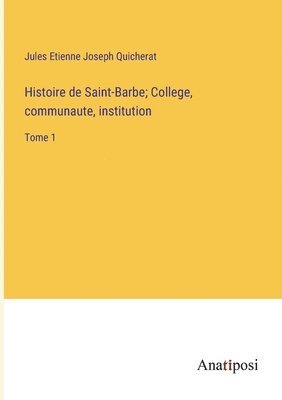 Histoire de Saint-Barbe; College, communaute, institution 1