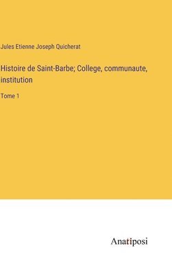 Histoire de Saint-Barbe; College, communaute, institution 1