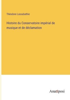 Histoire du Conservatoire imprial de musique et de dclamation 1